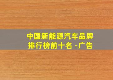 中国新能源汽车品牌排行榜前十名 -广告